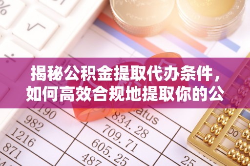 麻豆揭秘公积金提取代办条件，如何高效合规地提取你的公积金
