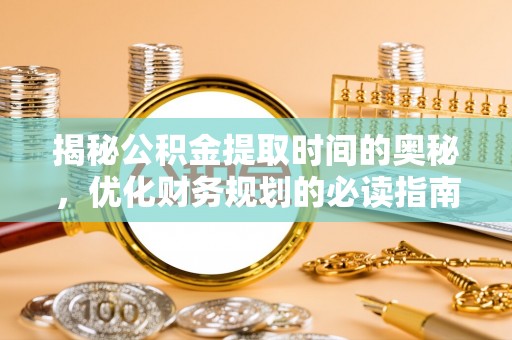 麻豆揭秘公积金提取时间的奥秘，优化财务规划的必读指南