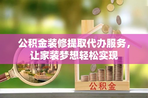 麻豆公积金装修提取代办服务，让家装梦想轻松实现