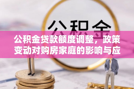 麻豆公积金贷款额度调整，政策变动对购房家庭的影响与应对策略