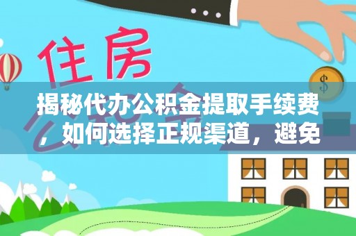 麻豆揭秘代办公积金提取手续费，如何选择正规渠道，避免上当受骗