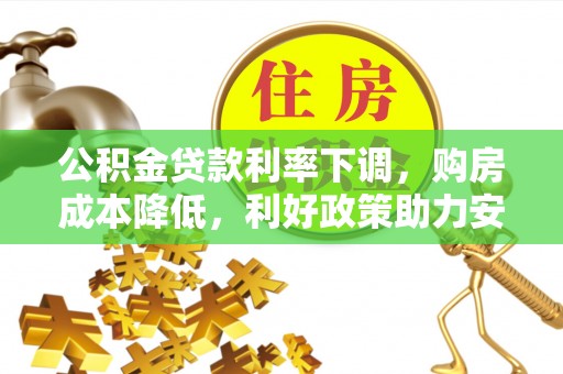 麻豆公积金贷款利率下调，购房成本降低，利好政策助力安居梦想