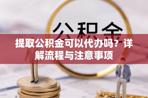 麻豆提取公积金可以代办吗？详解流程与注意事项