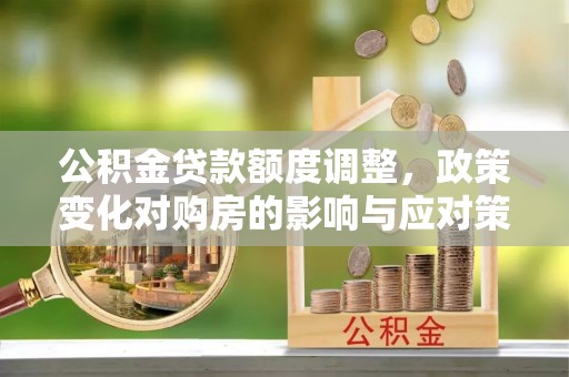 麻豆公积金贷款额度调整，政策变化对购房的影响与应对策略