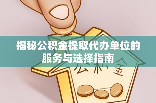麻豆揭秘公积金提取代办单位的服务与选择指南