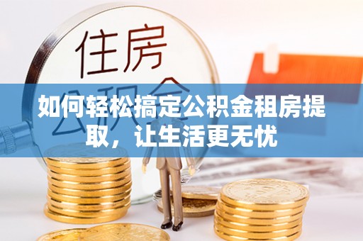 麻豆如何轻松搞定公积金租房提取，让生活更无忧