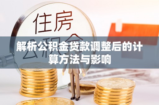 麻豆解析公积金贷款调整后的计算方法与影响