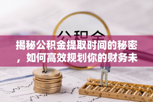 麻豆揭秘公积金提取时间的秘密，如何高效规划你的财务未来