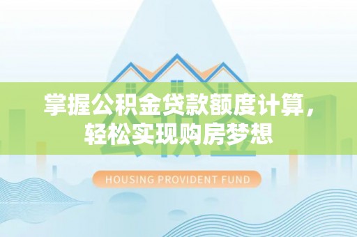 麻豆掌握公积金贷款额度计算，轻松实现购房梦想