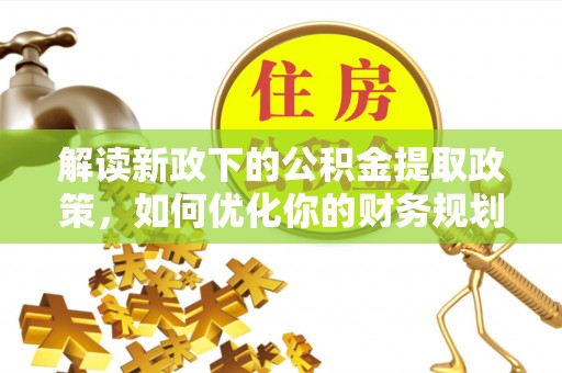 麻豆解读新政下的公积金提取政策，如何优化你的财务规划