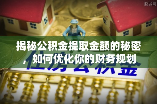 麻豆揭秘公积金提取金额的秘密，如何优化你的财务规划
