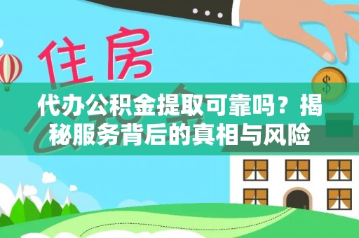麻豆代办公积金提取可靠吗？揭秘服务背后的真相与风险