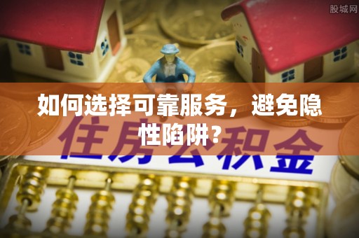 麻豆如何选择可靠服务，避免隐性陷阱？