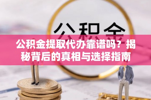 麻豆公积金提取代办靠谱吗？揭秘背后的真相与选择指南