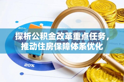 麻豆探析公积金改革重点任务，推动住房保障体系优化