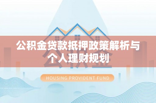 麻豆公积金贷款抵押政策解析与个人理财规划
