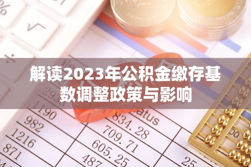 麻豆解读2023年公积金缴存基数调整政策与影响