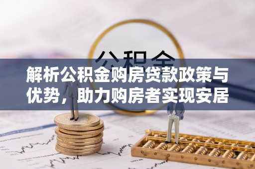 麻豆解析公积金购房贷款政策与优势，助力购房者实现安居梦想