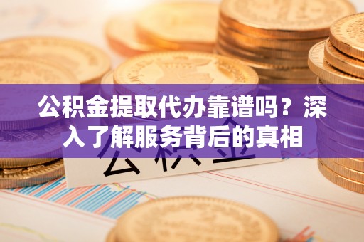 麻豆公积金提取代办靠谱吗？深入了解服务背后的真相