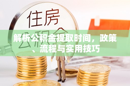 麻豆解析公积金提取时间，政策、流程与实用技巧