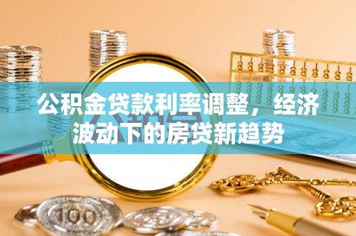 麻豆公积金贷款利率调整，经济波动下的房贷新趋势