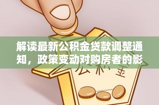 麻豆解读最新公积金贷款调整通知，政策变动对购房者的影响