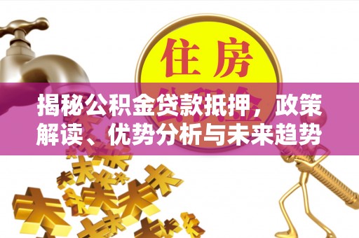 麻豆揭秘公积金贷款抵押，政策解读、优势分析与未来趋势