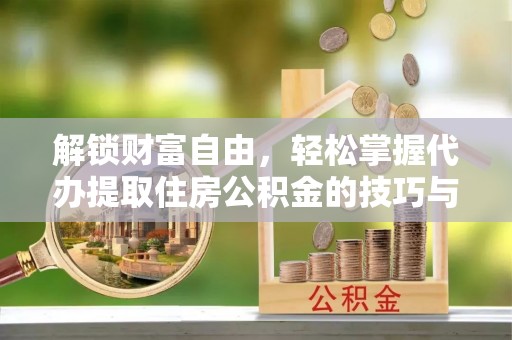 麻豆解锁财富自由，轻松掌握代办提取住房公积金的技巧与攻略