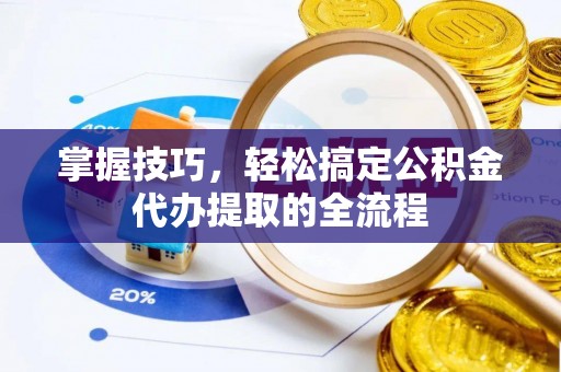麻豆掌握技巧，轻松搞定公积金代办提取的全流程
