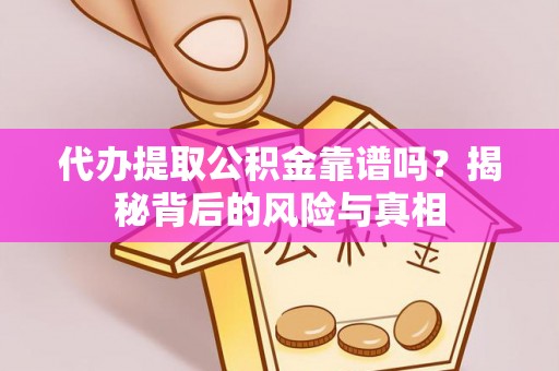 麻豆代办提取公积金靠谱吗？揭秘背后的风险与真相
