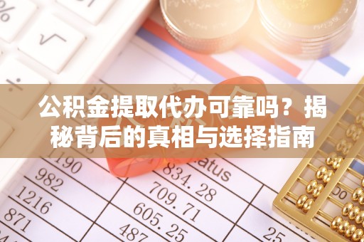 麻豆公积金提取代办可靠吗？揭秘背后的真相与选择指南