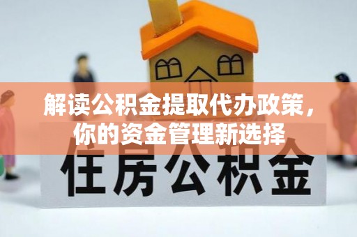 麻豆解读公积金提取代办政策，你的资金管理新选择