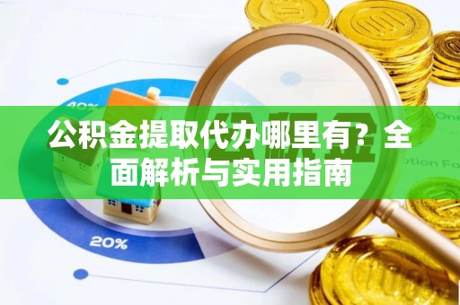 麻豆公积金提取代办哪里有？全面解析与实用指南