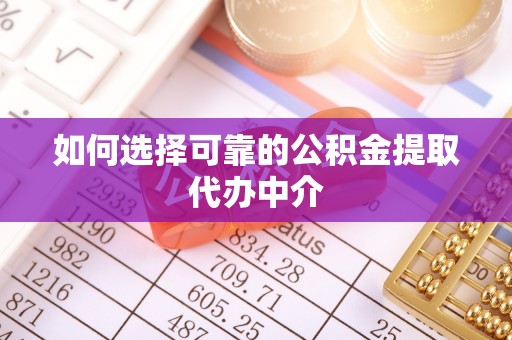 麻豆如何选择可靠的公积金提取代办中介
