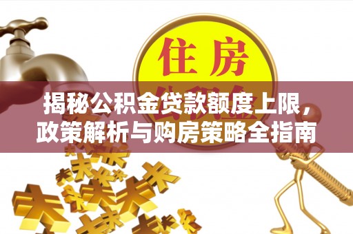 麻豆揭秘公积金贷款额度上限，政策解析与购房策略全指南