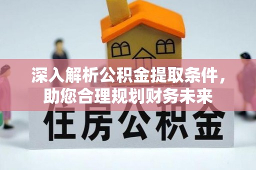 麻豆深入解析公积金提取条件，助您合理规划财务未来