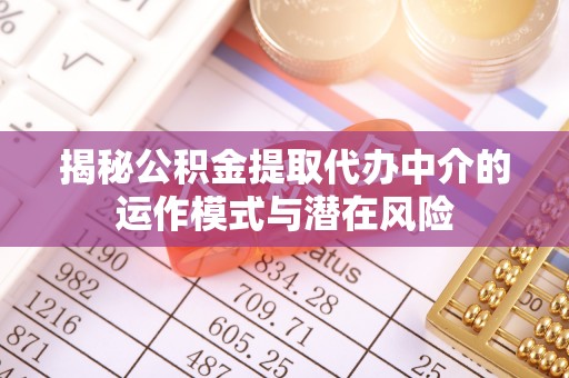 麻豆揭秘公积金提取代办中介的运作模式与潜在风险