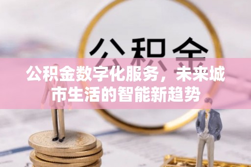麻豆公积金数字化服务，未来城市生活的智能新趋势