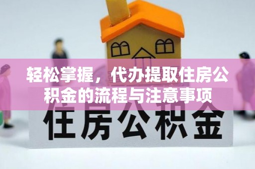 麻豆轻松掌握，代办提取住房公积金的流程与注意事项