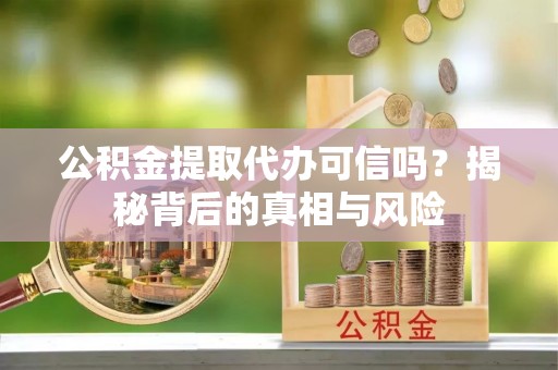 麻豆公积金提取代办可信吗？揭秘背后的真相与风险