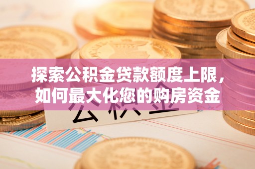 麻豆探索公积金贷款额度上限，如何最大化您的购房资金