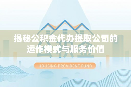 麻豆揭秘公积金代办提取公司的运作模式与服务价值