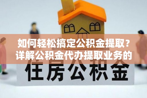 麻豆如何轻松搞定公积金提取？详解公积金代办提取业务的便捷之道