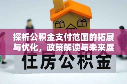 麻豆探析公积金支付范围的拓展与优化，政策解读与未来展望