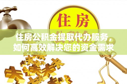 麻豆住房公积金提取代办服务，如何高效解决您的资金需求