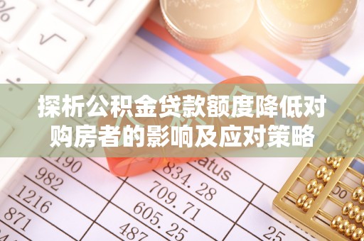 麻豆探析公积金贷款额度降低对购房者的影响及应对策略
