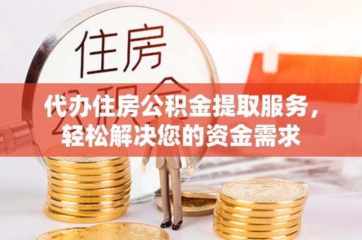 麻豆代办住房公积金提取服务，轻松解决您的资金需求