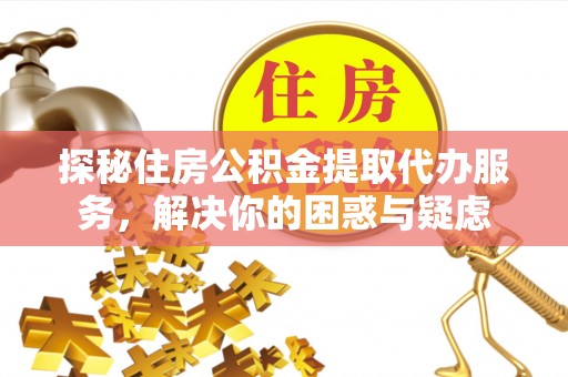麻豆探秘住房公积金提取代办服务，解决你的困惑与疑虑