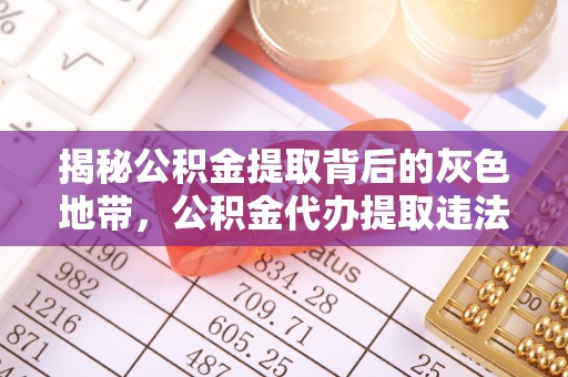 麻豆揭秘公积金提取背后的灰色地带，公积金代办提取违法不？