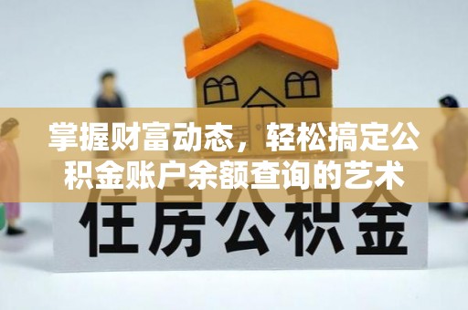 麻豆掌握财富动态，轻松搞定公积金账户余额查询的艺术